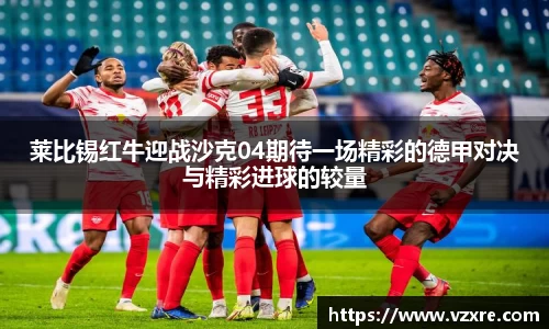 莱比锡红牛迎战沙克04期待一场精彩的德甲对决与精彩进球的较量
