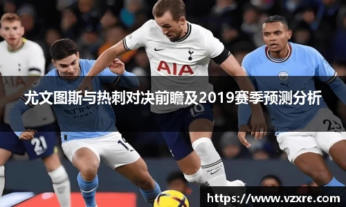 尤文图斯与热刺对决前瞻及2019赛季预测分析