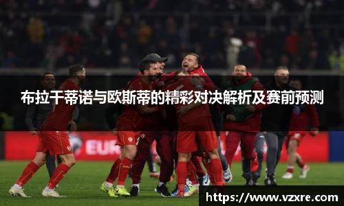 布拉干蒂诺与欧斯蒂的精彩对决解析及赛前预测